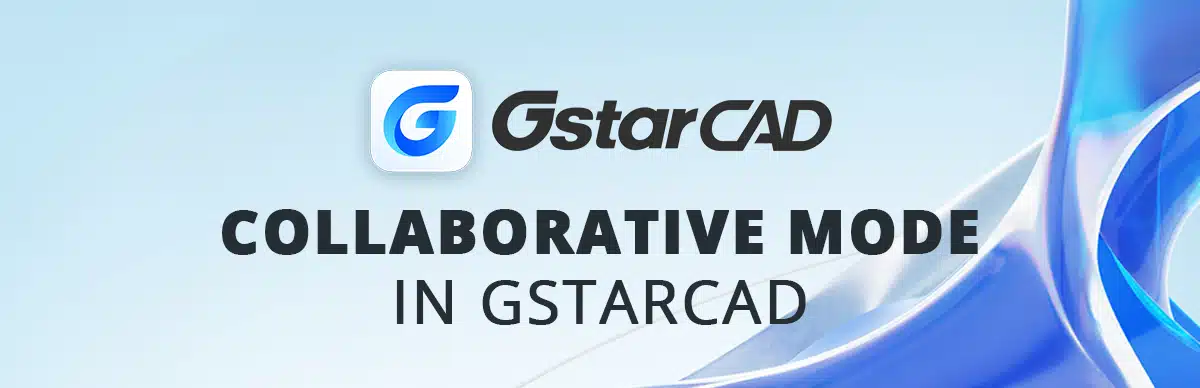 Collaborative Mode in GstarCAD - Unlocking Efficiency